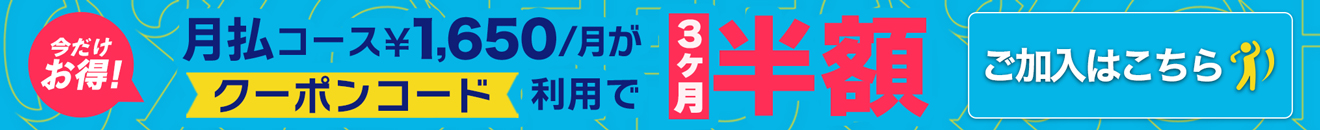 今だけお得！ 月払コース¥1,650/月がクーポンコード利用で3ヶ月半額 ご加入はこちら