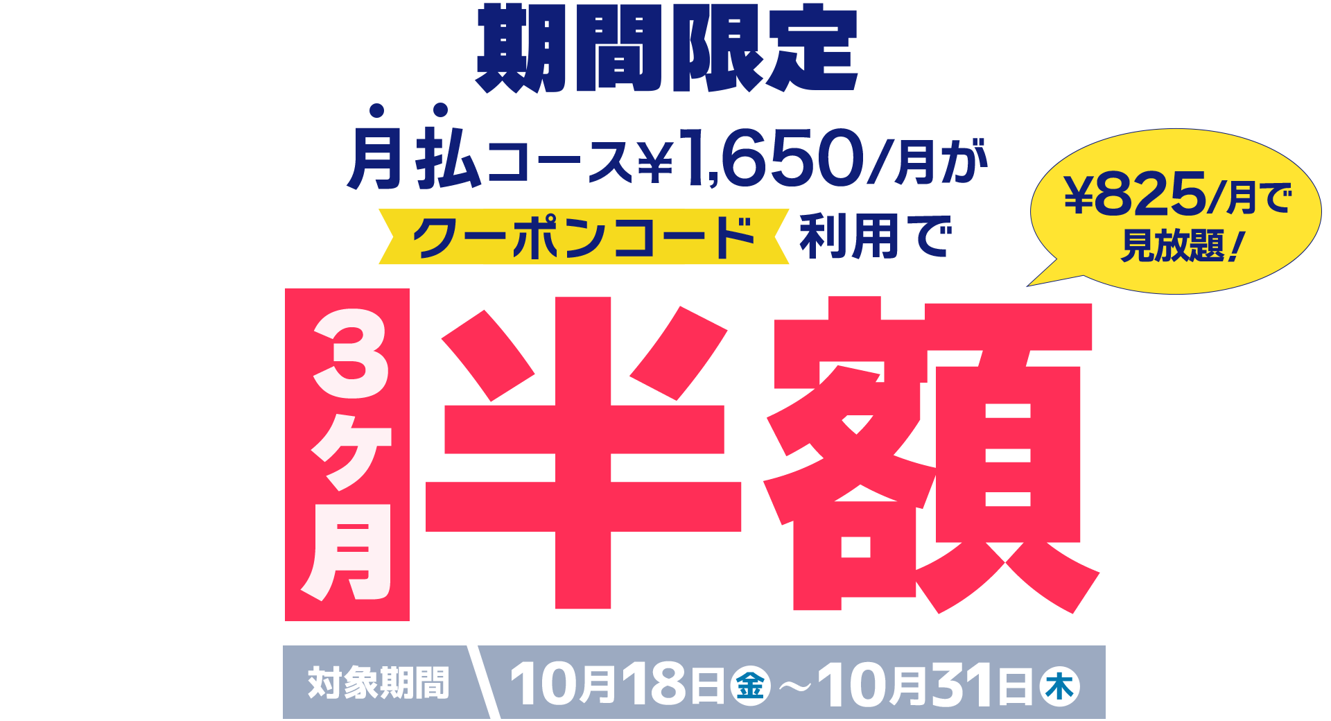 期間限定 月払コース¥1,650/月がクーポンコード利用で3ヶ月半額 対象期間10月18日(金)〜10月31日(木)