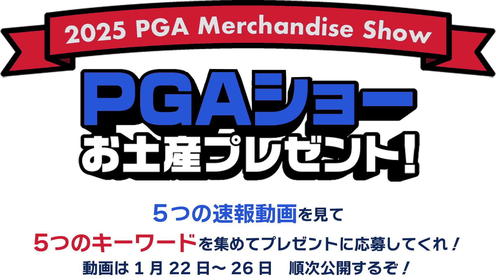 2025 PGA Merchandise Show 5つの速報動画を見て5つのキーワードを集めてプレゼントに応募してくれ！ 動画は1月22日～26日　順次公開するぞ！