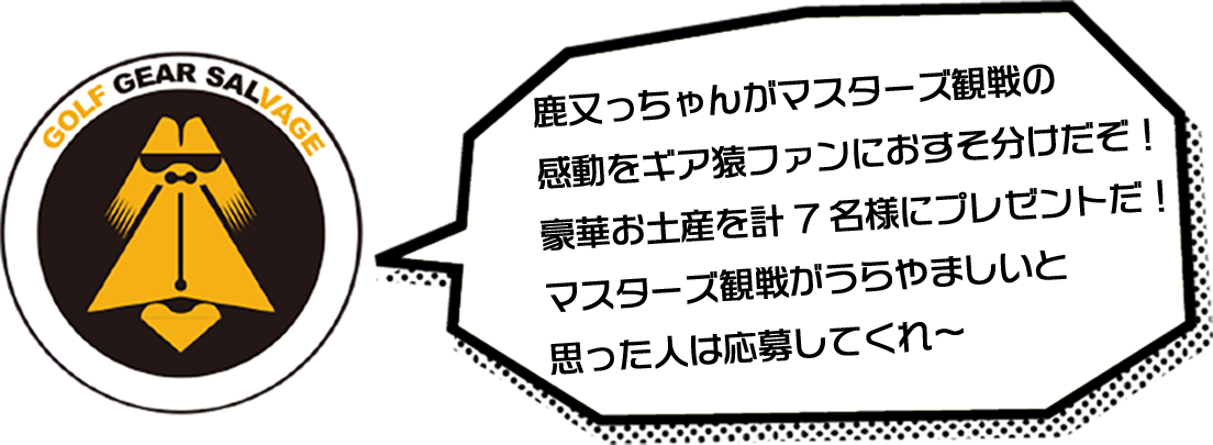 鹿又っちゃんがマスターズ観戦の感動をギア猿ファンにおすそ分けだぞ！豪華お土産を計7名様にプレゼントだ！マスターズ観戦がうらやましいと思った人は応募してくれ～